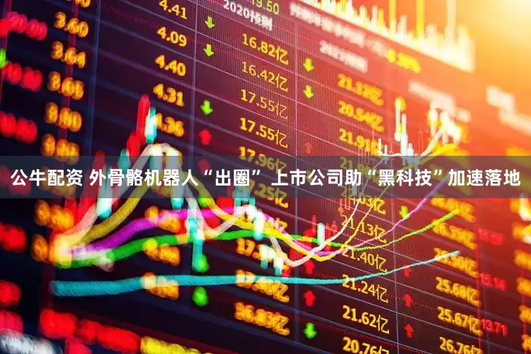 公牛配资 外骨骼机器人“出圈” 上市公司助“黑科技”加速落地