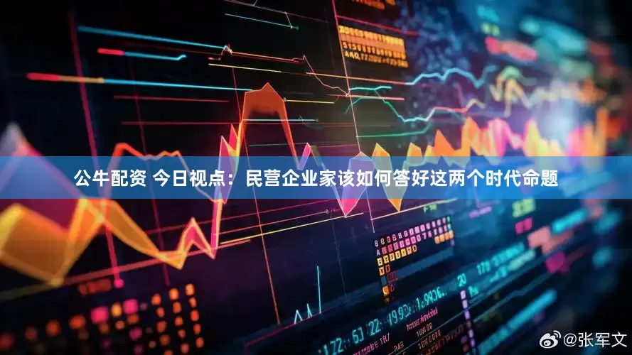 公牛配资 今日视点：民营企业家该如何答好这两个时代命题