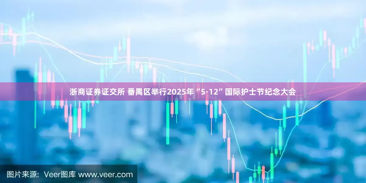 浙商证券证交所 番禺区举行2025年“5·12”国际护士节纪念大会