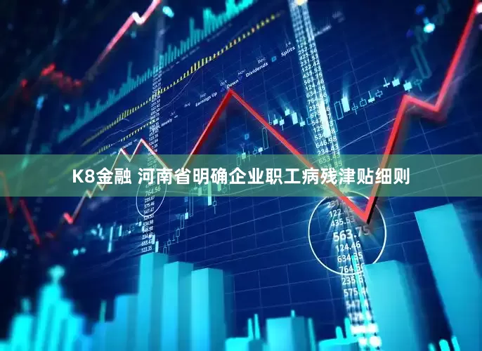 K8金融 河南省明确企业职工病残津贴细则
