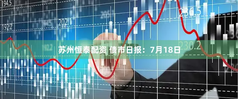 苏州恒泰配资 债市日报：7月18日