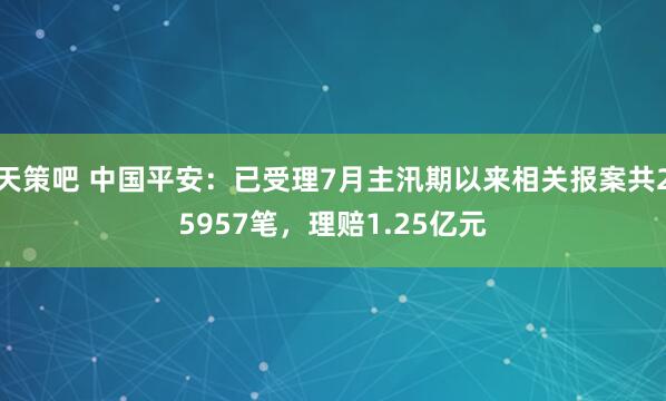天策吧 中国平安：已受理7月主汛期以来相关报案共25957笔，理赔1.25亿元