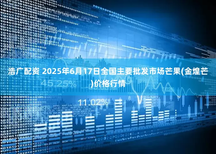 浩广配资 2025年6月17日全国主要批发市场芒果(金煌芒)价格行情