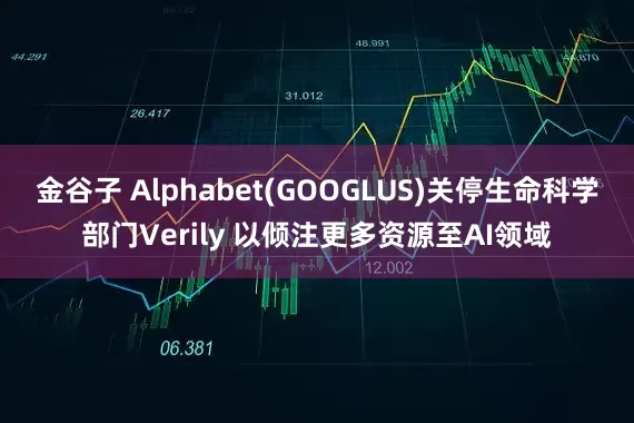 金谷子 Alphabet(GOOGLUS)关停生命科学部门Verily 以倾注更多资源至AI领域