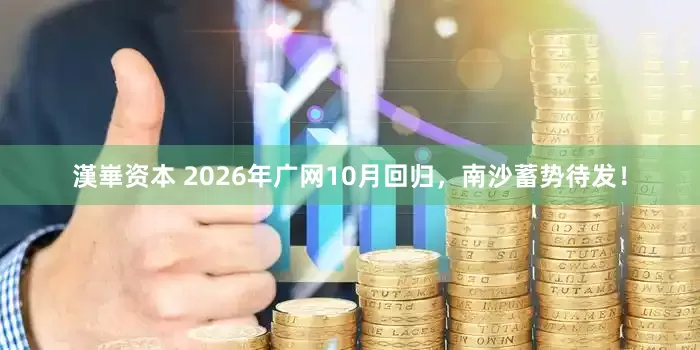 漢崋资本 2026年广网10月回归，南沙蓄势待发！